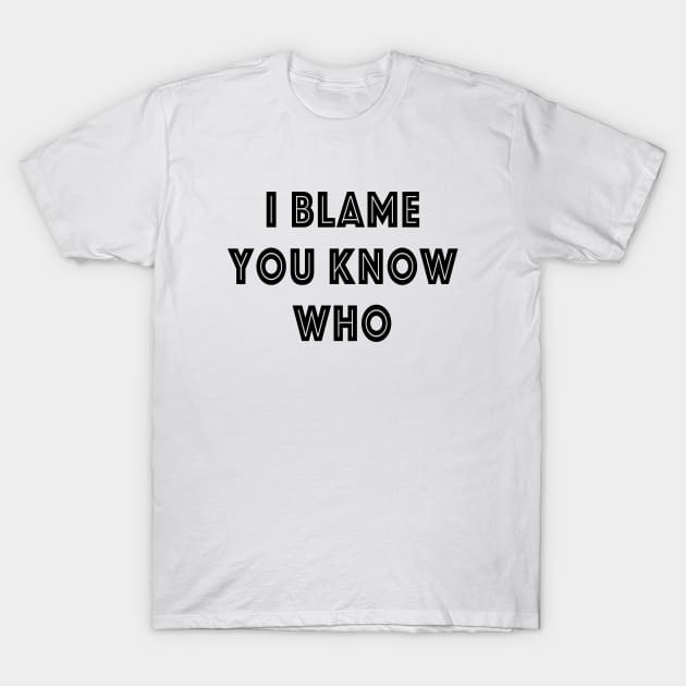 I Blame You Know Who T-Shirt by quoteee